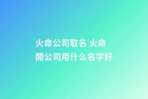 火命公司取名 火命開公司用什么名字好-第1張-公司起名-玄機派